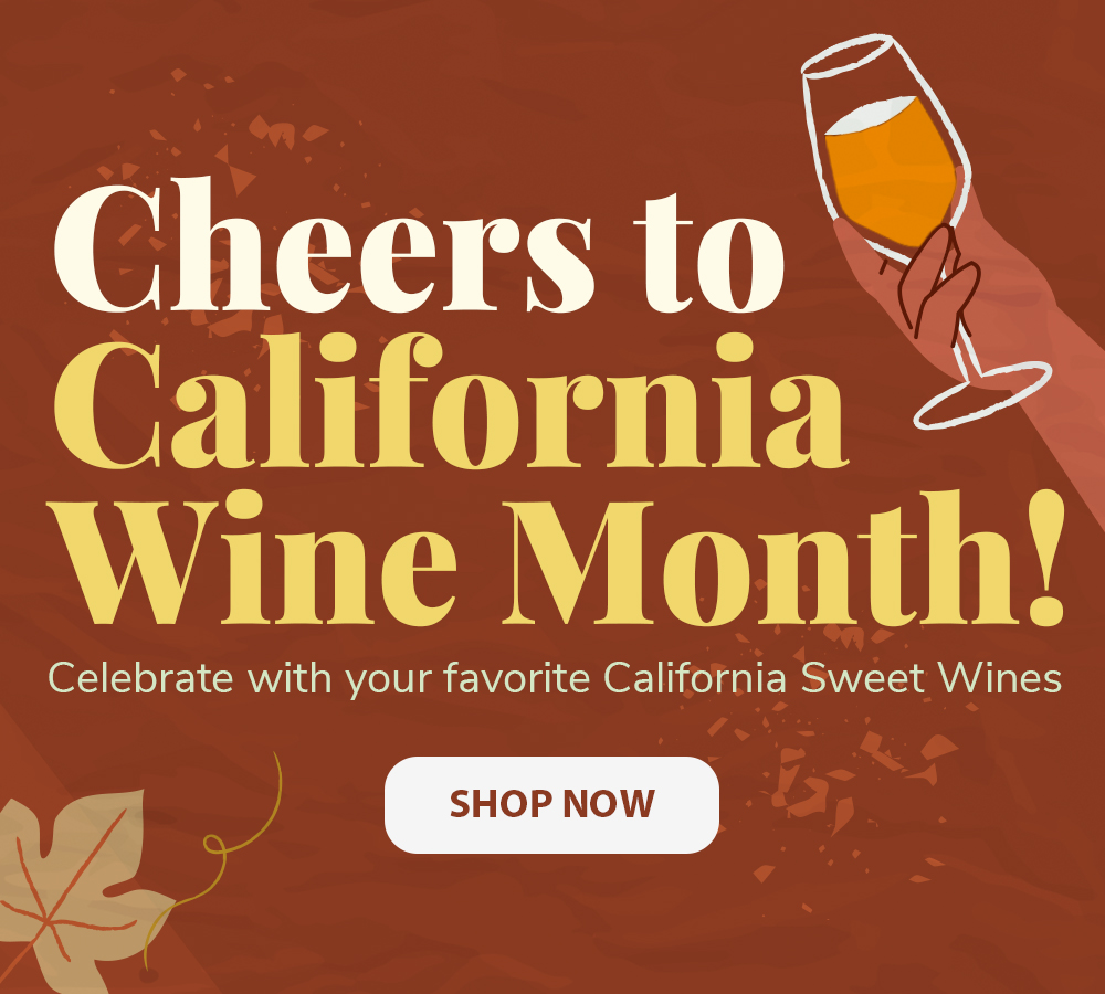 Cheers to California Wine Month! Celebrate with your favorite California Sweet Wines Shop Now